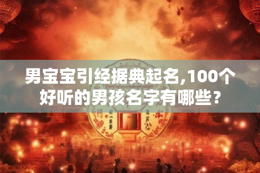 男宝宝引经据典起名,100个好听的男孩名字有哪些？