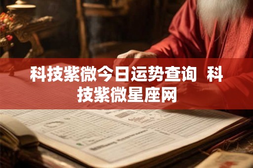 科技紫微今日运势查询 科技紫微星座网 科技紫微今日运势查询 科技紫微星座网
