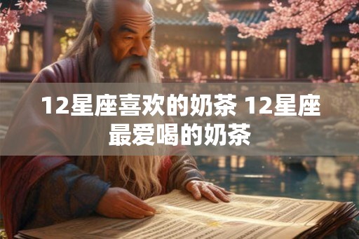 12星座喜欢的奶茶 12星座最爱喝的奶茶