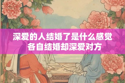 深爱的人结婚了是什么感觉  各自结婚却深爱对方