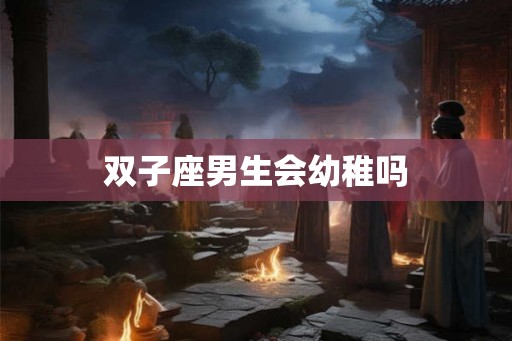 双子座男生会幼稚吗