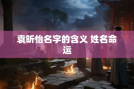 袁昕怡名字的含义 姓名命运
