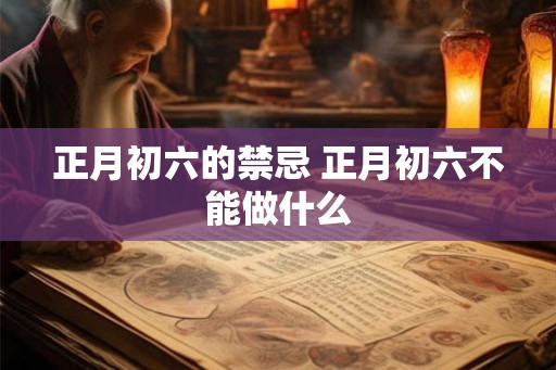 正月初六的禁忌 正月初六不能做什么