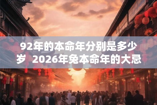 92年的本命年分别是多少岁 2026年兔本命年的大忌 92年的本命年分别是多少岁 2026年兔本命年的大忌