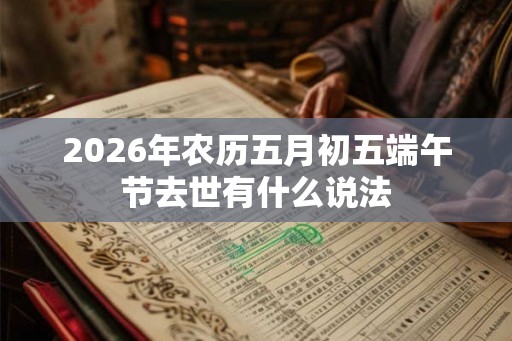 2026年农历五月初五端午节去世有什么说法