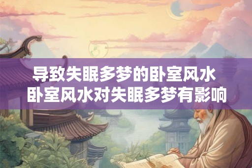 导致失眠多梦的卧室风水 卧室风水对失眠多梦有影响吗 导致失眠多梦的卧室风水 卧室风水对失眠多梦有影响吗