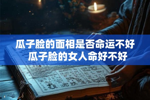 瓜子脸的面相是否命运不好  瓜子脸的女人命好不好
