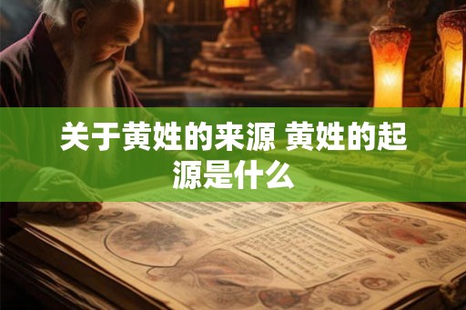 关于黄姓的来源 黄姓的起源是什么