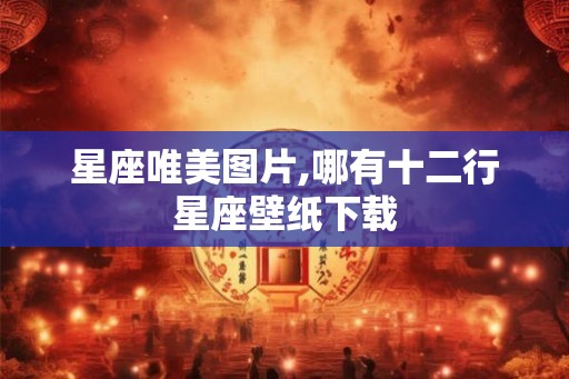星座唯美图片,哪有十二行星座壁纸下载