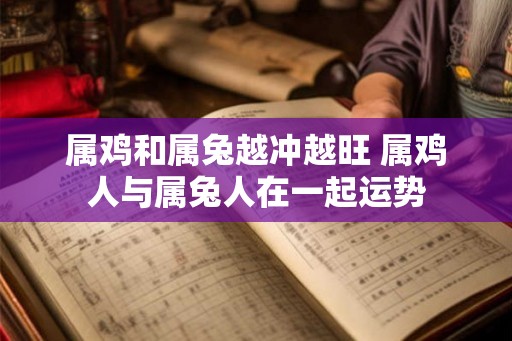 属鸡和属兔越冲越旺 属鸡人与属兔人在一起运势