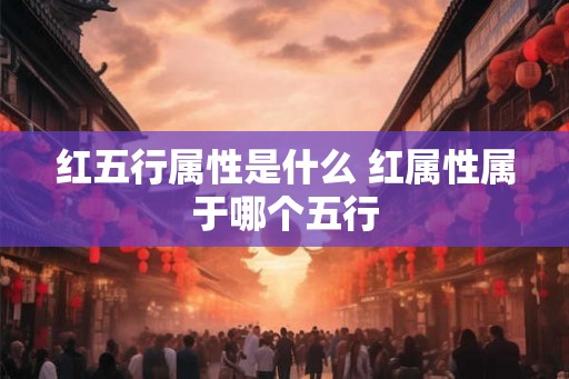 红五行属性是什么 红属性属于哪个五行