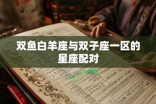 双鱼白羊座与双子座一区的星座配对 双鱼白羊座与双子座一区的星座配对