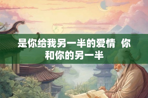 是你给我另一半的爱情  你和你的另一半