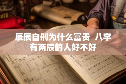 辰辰自刑为什么富贵  八字有两辰的人好不好