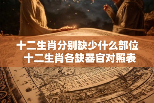 十二生肖分别缺少什么部位  十二生肖各缺器官对照表