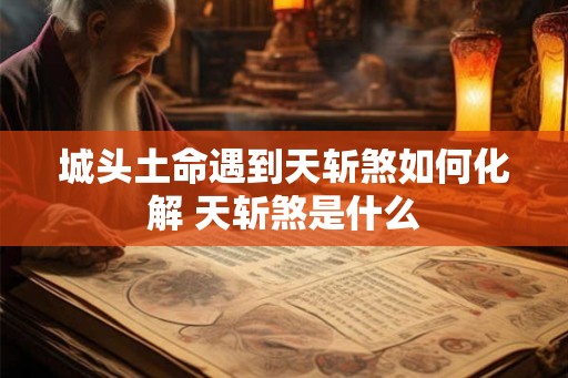 城头土命遇到天斩煞如何化解 天斩煞是什么