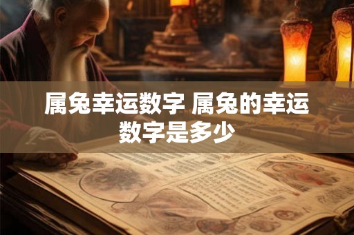 属兔幸运数字 属兔的幸运数字是多少