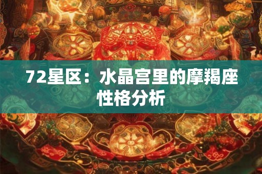 72星区:水晶宫里的摩羯座性格分析 72星区:水晶宫里的摩羯座性格分析