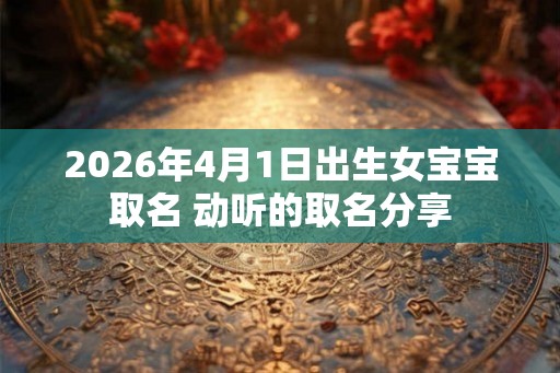 2026年4月1日出生女宝宝取名 动听的取名分享