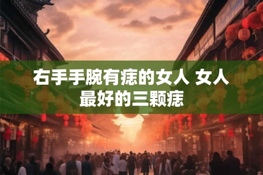 右手手腕有痣的女人 女人最好的三颗痣