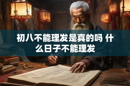 初八不能理发是真的吗 什么日子不能理发