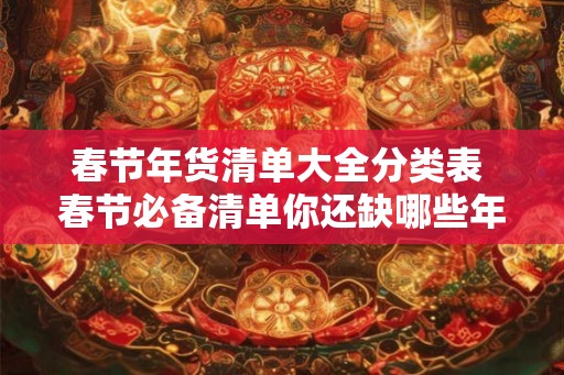 春节年货清单大全分类表 春节必备清单你还缺哪些年货 春节年货清单大全分类表 春节必备清单你还缺哪些年货