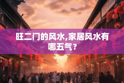 旺二门的风水,家居风水有哪五气? 旺二门的风水,家居风水有哪五气?