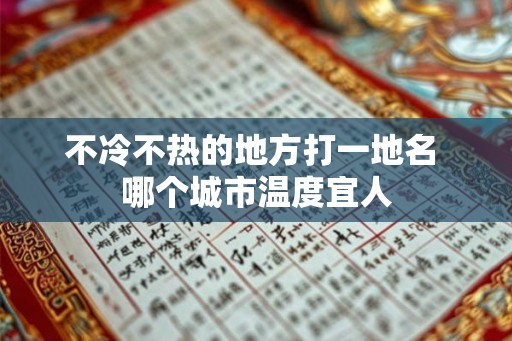 不冷不热的地方打一地名 哪个城市温度宜人