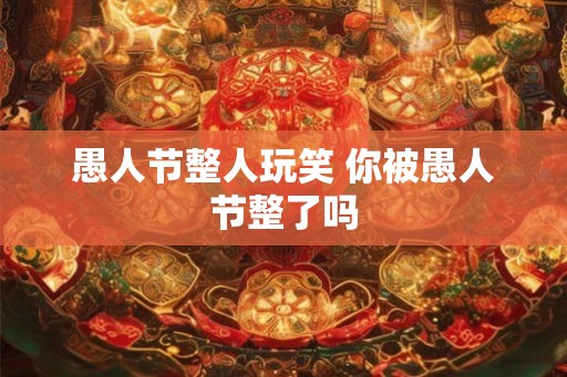 愚人节整人玩笑 你被愚人节整了吗