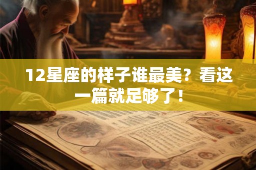 12星座的样子谁最美?看这一篇就足够了! 12星座的样子谁最美?看这一篇就足够了!