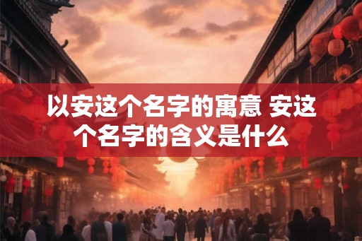 以安这个名字的寓意 安这个名字的含义是什么