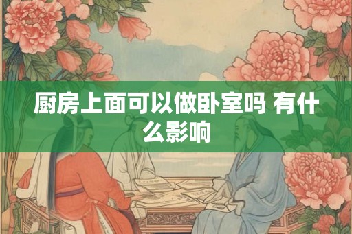 厨房上面可以做卧室吗 有什么影响