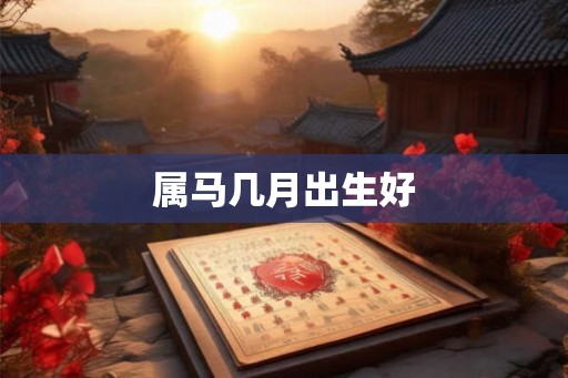 属马几月出生好