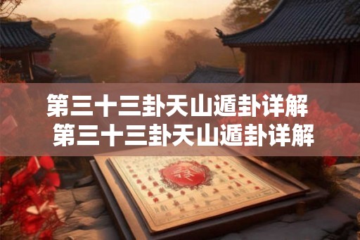 第三十三卦天山遁卦详解  第三十三卦天山遁卦详解