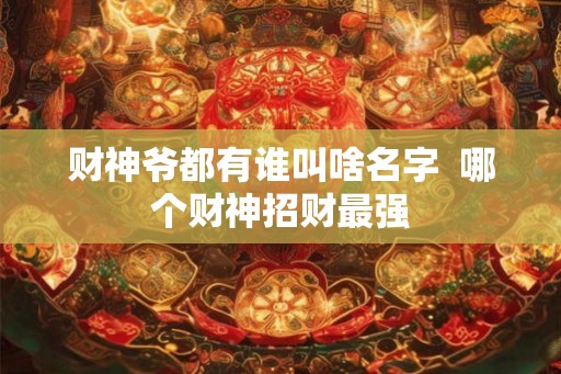 财神爷都有谁叫啥名字  哪个财神招财最强
