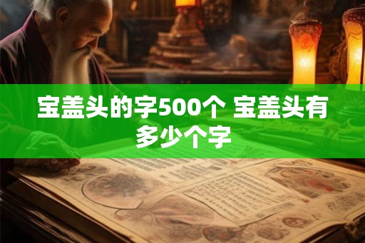 宝盖头的字500个 宝盖头有多少个字