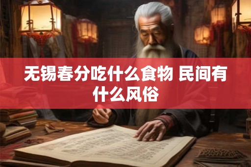 无锡春分吃什么食物 民间有什么风俗 无锡春分吃什么食物 民间有什么风俗