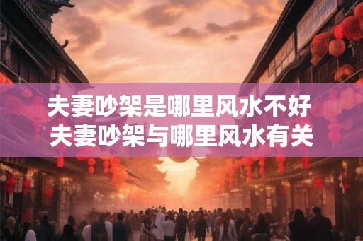 夫妻吵架是哪里风水不好 夫妻吵架与哪里风水有关