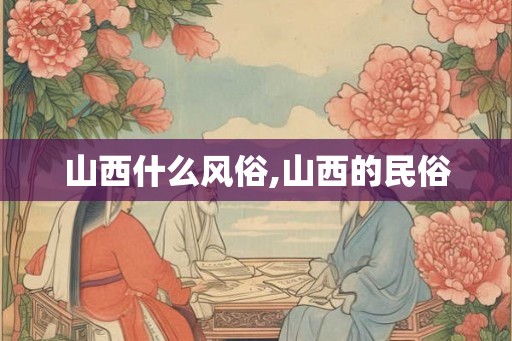 山西什么风俗,山西的民俗 山西什么风俗,山西的民俗