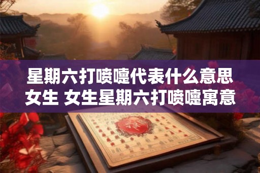 星期六打喷嚏代表什么意思女生 女生星期六打喷嚏寓意