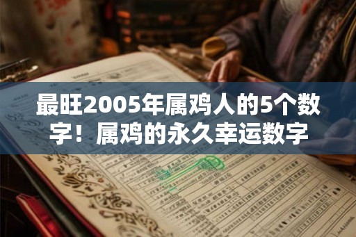 最旺2005年属鸡人的5个数字!属鸡的永久幸运数字 最旺2005年属鸡人的5个数字!属鸡的永久幸运数字