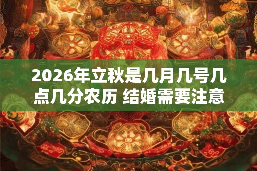 2026年立秋是几月几号几点几分农历 结婚需要注意的事项