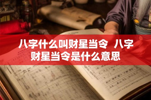 八字什么叫财星当令  八字财星当令是什么意思