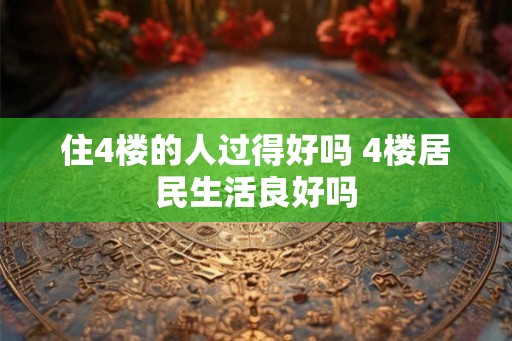 住4楼的人过得好吗 4楼居民生活良好吗