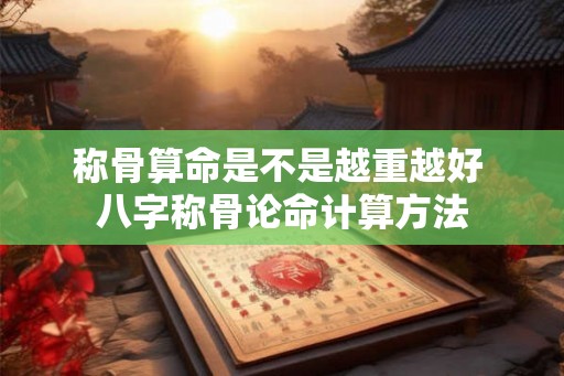 称骨算命是不是越重越好 八字称骨论命计算方法