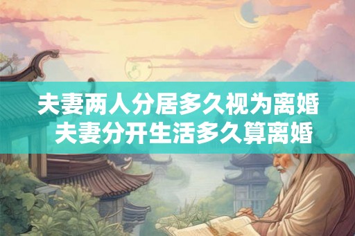 夫妻两人分居多久视为离婚  夫妻分开生活多久算离婚