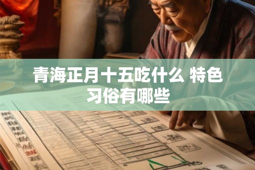 青海正月十五吃什么 特色习俗有哪些