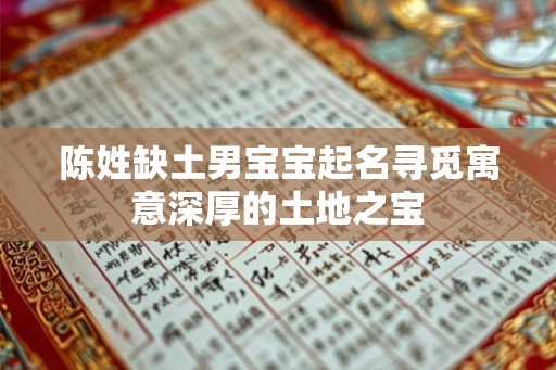 陈姓缺土男宝宝起名寻觅寓意深厚的土地之宝