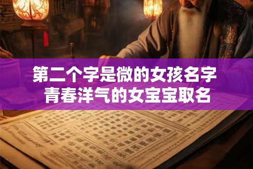 第二个字是微的女孩名字 青春洋气的女宝宝取名