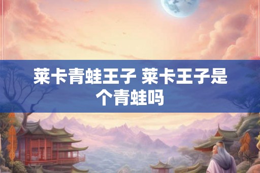 莱卡青蛙王子 莱卡王子是个青蛙吗